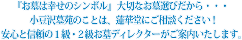お墓は幸せのシンボル』 大切なお墓選びだから・・・小豆沢墓苑のことは、蓮華堂にご相談ください!安心と信頼の1級・2級お墓ディレクターがご案内いたします。